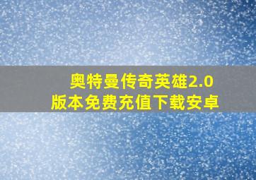 奥特曼传奇英雄2.0版本免费充值下载安卓