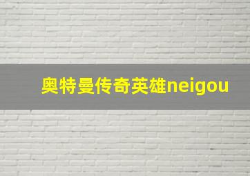 奥特曼传奇英雄neigou