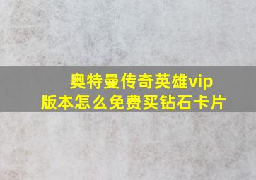 奥特曼传奇英雄vip版本怎么免费买钻石卡片