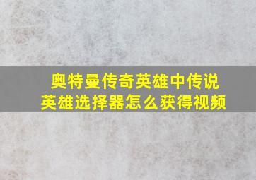 奥特曼传奇英雄中传说英雄选择器怎么获得视频