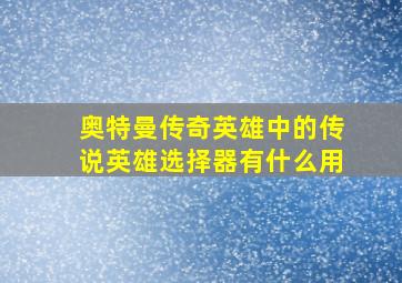 奥特曼传奇英雄中的传说英雄选择器有什么用