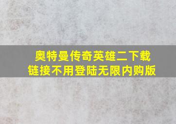 奥特曼传奇英雄二下载链接不用登陆无限内购版