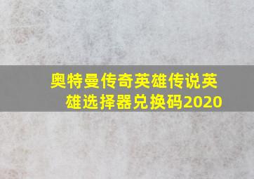 奥特曼传奇英雄传说英雄选择器兑换码2020