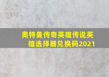 奥特曼传奇英雄传说英雄选择器兑换码2021