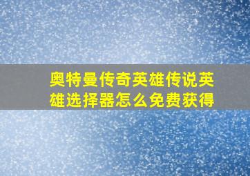 奥特曼传奇英雄传说英雄选择器怎么免费获得