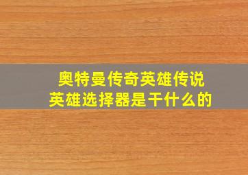 奥特曼传奇英雄传说英雄选择器是干什么的