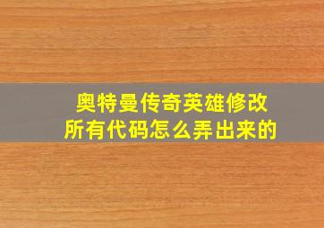 奥特曼传奇英雄修改所有代码怎么弄出来的