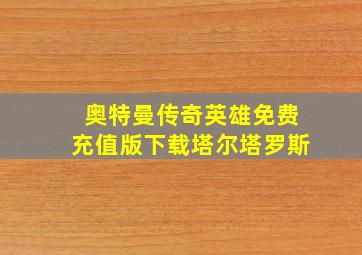 奥特曼传奇英雄免费充值版下载塔尔塔罗斯