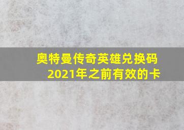 奥特曼传奇英雄兑换码2021年之前有效的卡