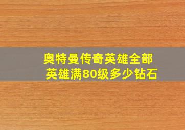 奥特曼传奇英雄全部英雄满80级多少钻石