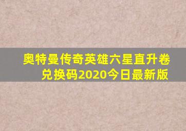 奥特曼传奇英雄六星直升卷兑换码2020今日最新版