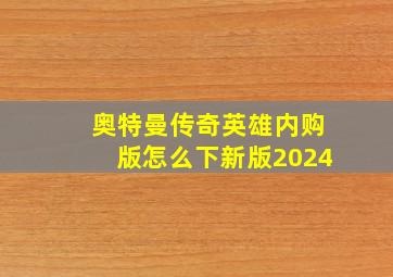 奥特曼传奇英雄内购版怎么下新版2024