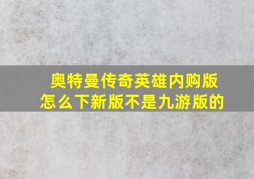 奥特曼传奇英雄内购版怎么下新版不是九游版的