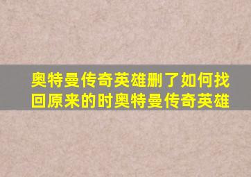 奥特曼传奇英雄删了如何找回原来的时奥特曼传奇英雄