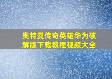 奥特曼传奇英雄华为破解版下载教程视频大全