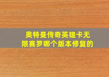 奥特曼传奇英雄卡无限赛罗哪个版本修复的