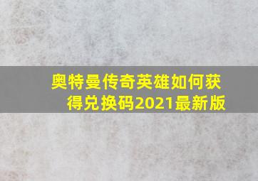 奥特曼传奇英雄如何获得兑换码2021最新版