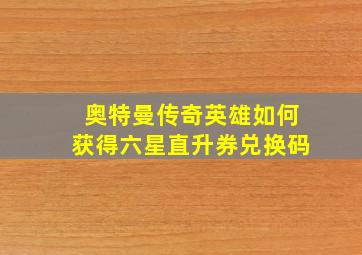 奥特曼传奇英雄如何获得六星直升券兑换码