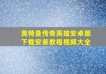 奥特曼传奇英雄安卓版下载安装教程视频大全