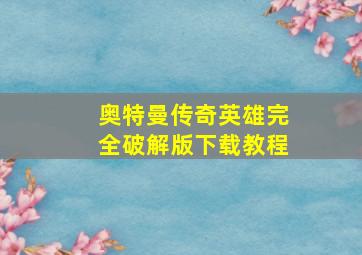 奥特曼传奇英雄完全破解版下载教程