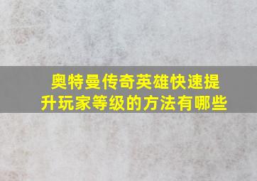 奥特曼传奇英雄快速提升玩家等级的方法有哪些