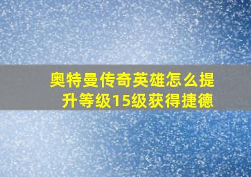 奥特曼传奇英雄怎么提升等级15级获得捷德