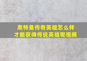 奥特曼传奇英雄怎么样才能获得传说英雄呢视频