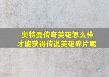 奥特曼传奇英雄怎么样才能获得传说英雄碎片呢