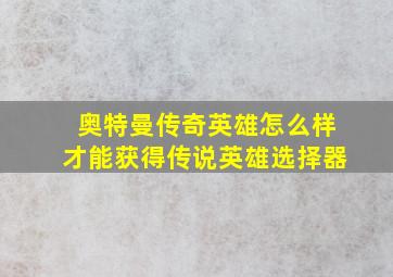 奥特曼传奇英雄怎么样才能获得传说英雄选择器