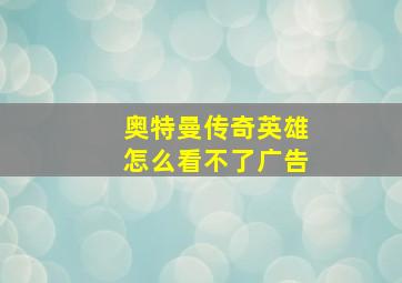 奥特曼传奇英雄怎么看不了广告