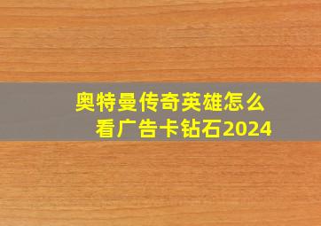 奥特曼传奇英雄怎么看广告卡钻石2024