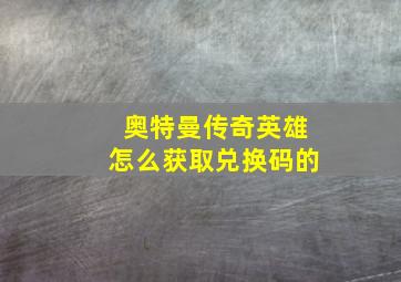 奥特曼传奇英雄怎么获取兑换码的