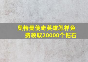 奥特曼传奇英雄怎样免费领取20000个钻石