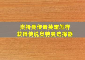 奥特曼传奇英雄怎样获得传说奥特曼选择器