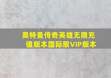 奥特曼传奇英雄无限充值版本国际服VIP版本