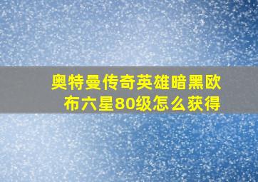 奥特曼传奇英雄暗黑欧布六星80级怎么获得