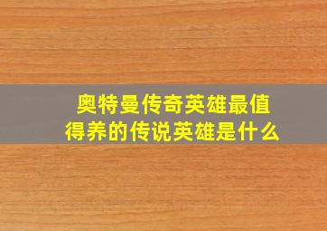 奥特曼传奇英雄最值得养的传说英雄是什么