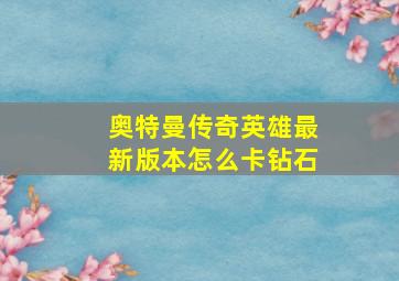 奥特曼传奇英雄最新版本怎么卡钻石