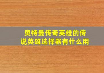 奥特曼传奇英雄的传说英雄选择器有什么用