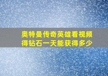 奥特曼传奇英雄看视频得钻石一天能获得多少