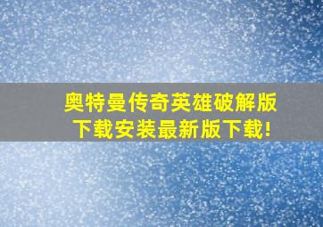 奥特曼传奇英雄破解版下载安装最新版下载!