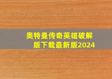 奥特曼传奇英雄破解版下载最新版2024