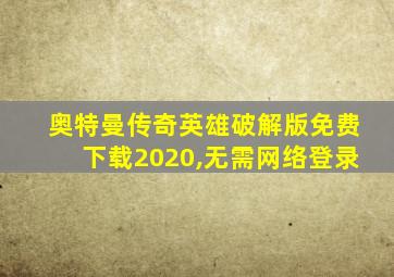 奥特曼传奇英雄破解版免费下载2020,无需网络登录