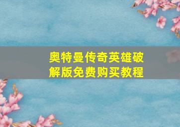 奥特曼传奇英雄破解版免费购买教程