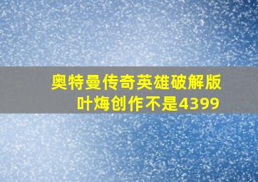 奥特曼传奇英雄破解版叶烸创作不是4399