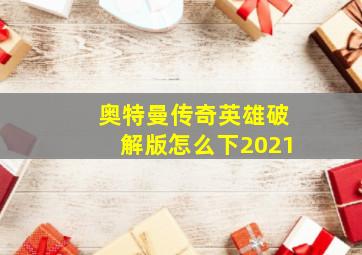 奥特曼传奇英雄破解版怎么下2021