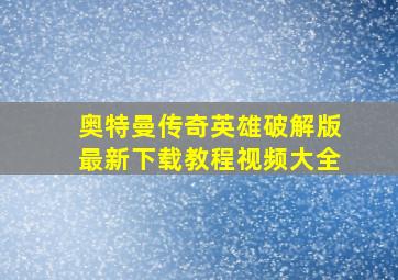 奥特曼传奇英雄破解版最新下载教程视频大全