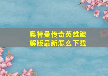 奥特曼传奇英雄破解版最新怎么下载