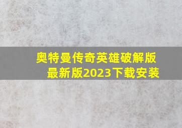 奥特曼传奇英雄破解版最新版2023下载安装