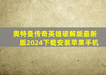 奥特曼传奇英雄破解版最新版2024下载安装苹果手机